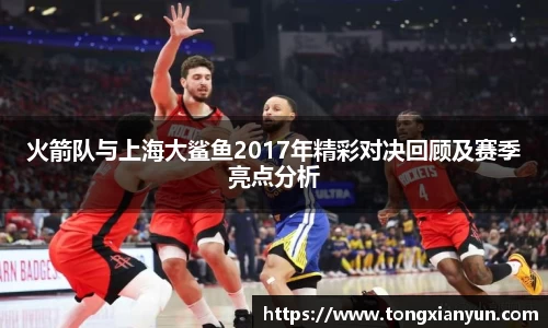 火箭队与上海大鲨鱼2017年精彩对决回顾及赛季亮点分析