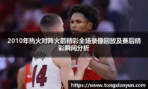 2010年热火对阵火箭精彩全场录像回放及赛后精彩瞬间分析