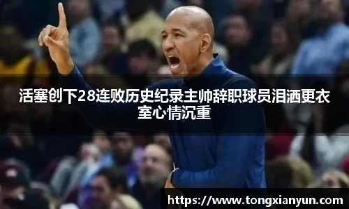 活塞创下28连败历史纪录主帅辞职球员泪洒更衣室心情沉重
