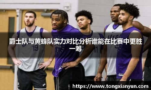 爵士队与黄蜂队实力对比分析谁能在比赛中更胜一筹