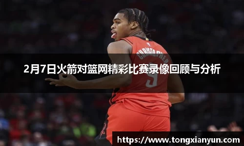 2月7日火箭对篮网精彩比赛录像回顾与分析
