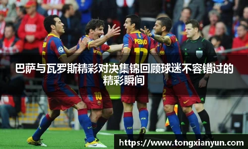巴萨与瓦罗斯精彩对决集锦回顾球迷不容错过的精彩瞬间